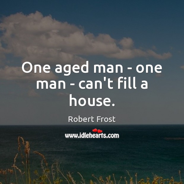 One aged man – one man – can’t fill a house. Robert Frost Picture Quote