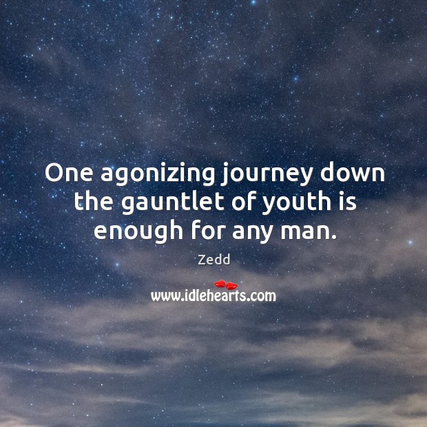 One agonizing journey down the gauntlet of youth is enough for any man. Zedd Picture Quote