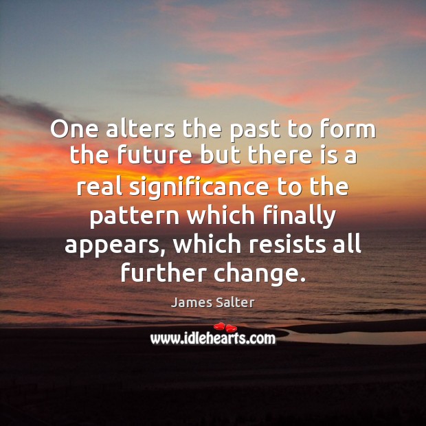 One alters the past to form the future but there is a James Salter Picture Quote
