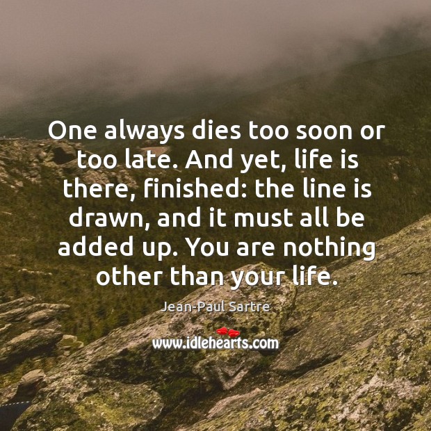 One always dies too soon or too late. And yet, life is there, finished: Image