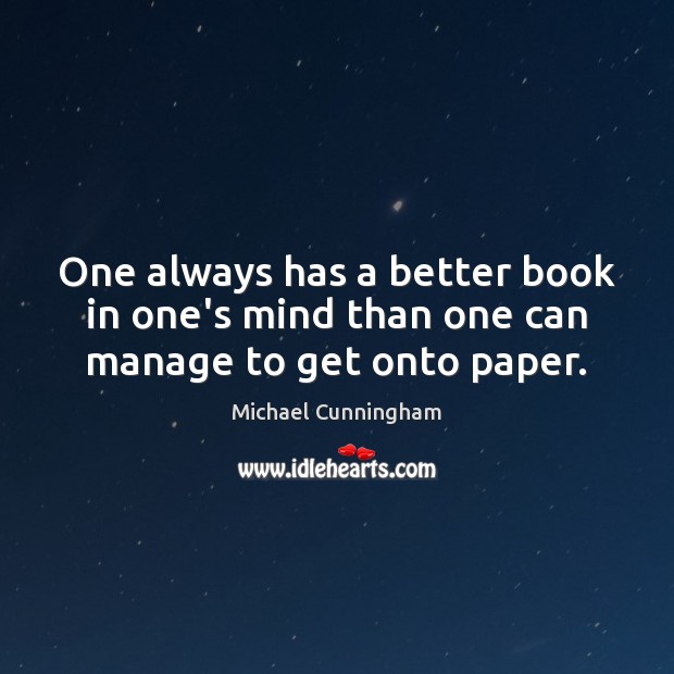 One always has a better book in one’s mind than one can manage to get onto paper. Michael Cunningham Picture Quote