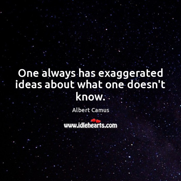 One always has exaggerated ideas about what one doesn’t know. Albert Camus Picture Quote
