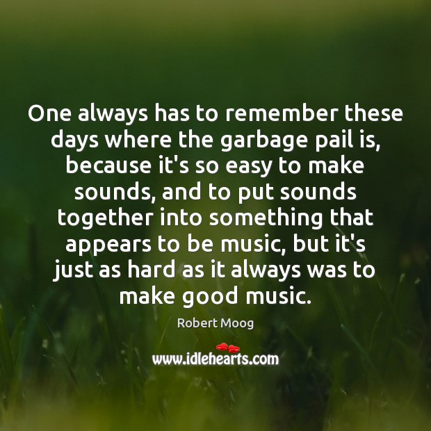 One always has to remember these days where the garbage pail is, Robert Moog Picture Quote
