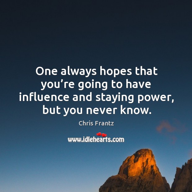 One always hopes that you’re going to have influence and staying power, but you never know. Chris Frantz Picture Quote