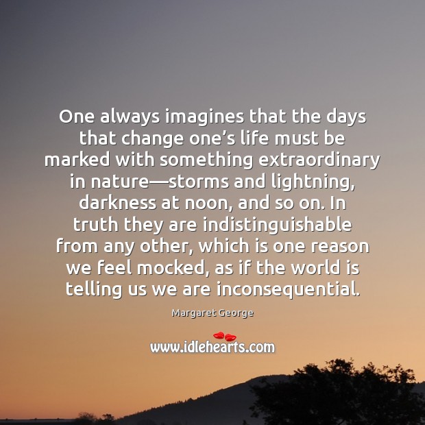 One always imagines that the days that change one’s life must Margaret George Picture Quote