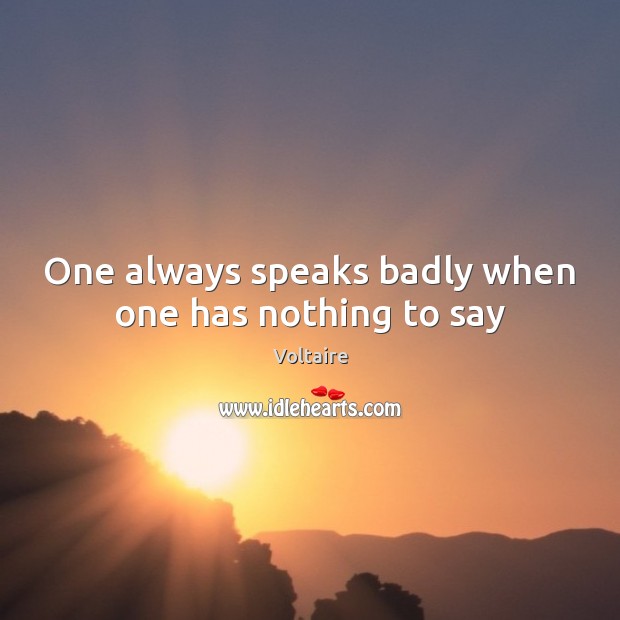 One always speaks badly when one has nothing to say Voltaire Picture Quote