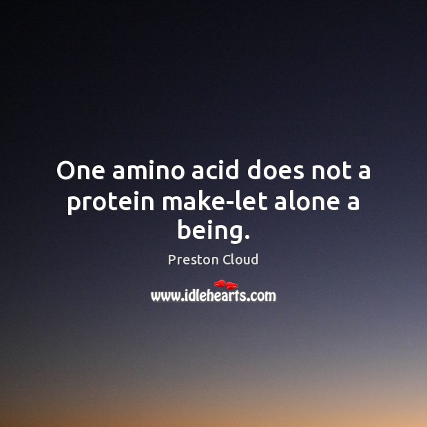 One amino acid does not a protein make-let alone a being. Preston Cloud Picture Quote