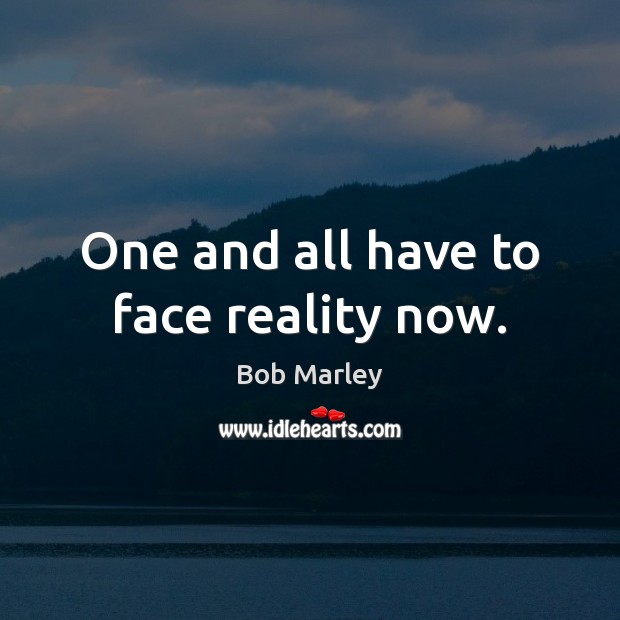 One and all have to face reality now. Bob Marley Picture Quote