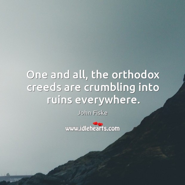 One and all, the orthodox creeds are crumbling into ruins everywhere. John Fiske Picture Quote