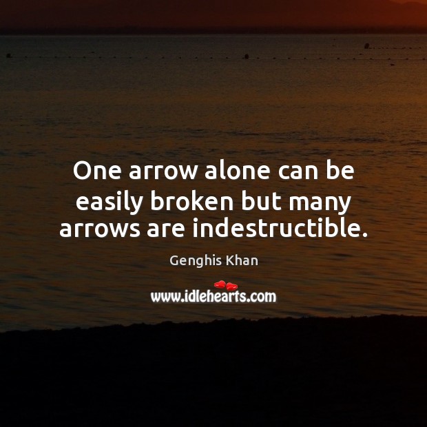 One arrow alone can be easily broken but many arrows are indestructible. Genghis Khan Picture Quote