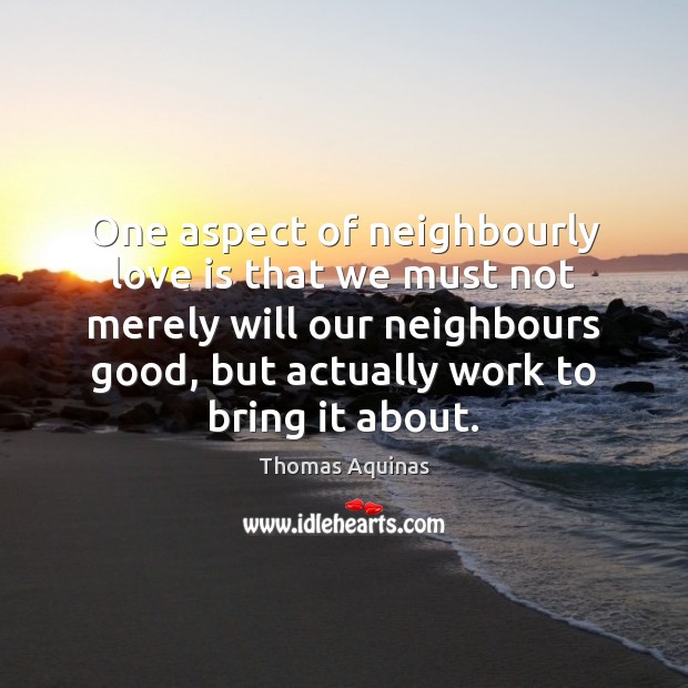 One aspect of neighbourly love is that we must not merely will Thomas Aquinas Picture Quote