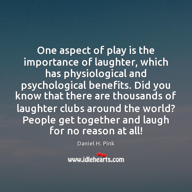 One aspect of play is the importance of laughter, which has physiological Daniel H. Pink Picture Quote