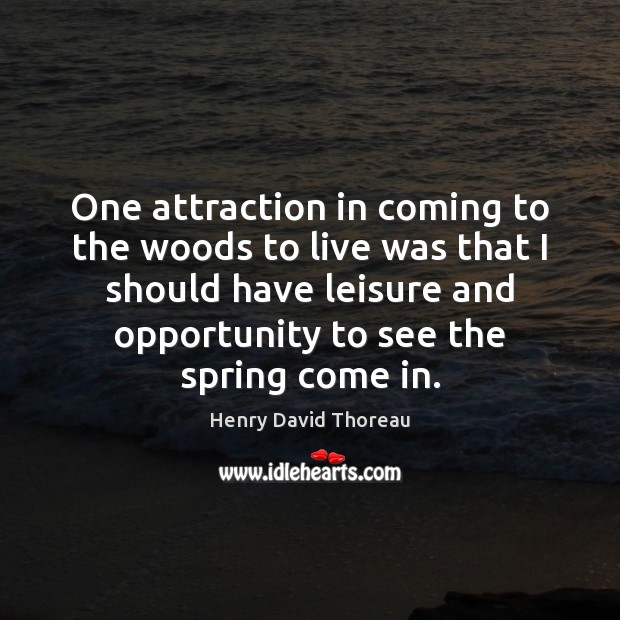 One attraction in coming to the woods to live was that I Spring Quotes Image