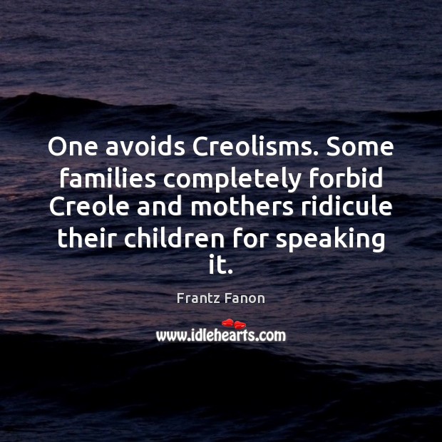 One avoids Creolisms. Some families completely forbid Creole and mothers ridicule their Frantz Fanon Picture Quote