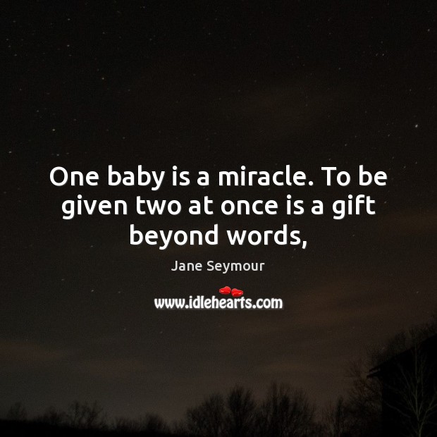 One baby is a miracle. To be given two at once is a gift beyond words, Jane Seymour Picture Quote