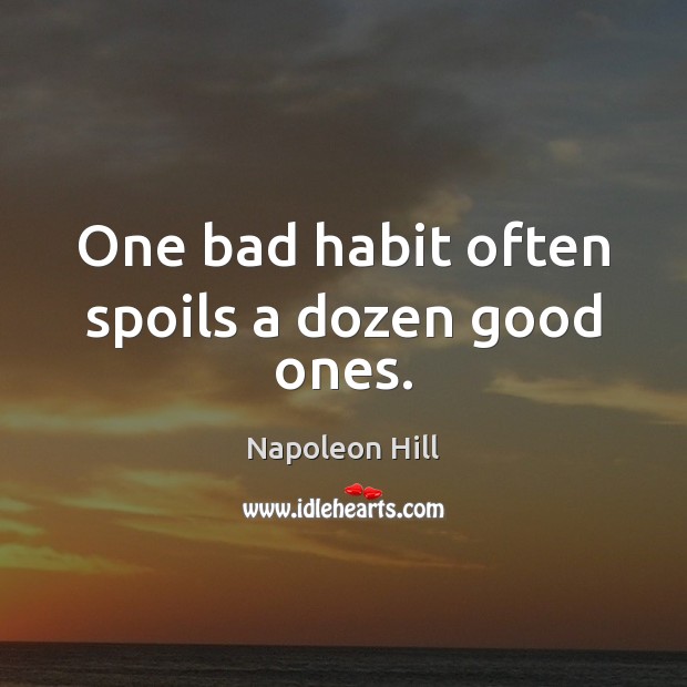 One bad habit often spoils a dozen good ones. Napoleon Hill Picture Quote