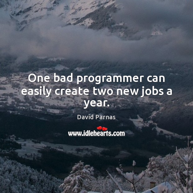 One bad programmer can easily create two new jobs a year. David Parnas Picture Quote