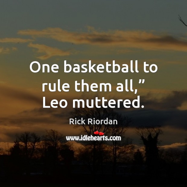 One basketball to rule them all,” Leo muttered. Image