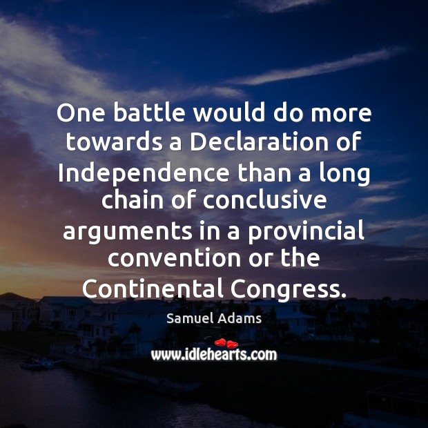 One battle would do more towards a Declaration of Independence than a Samuel Adams Picture Quote
