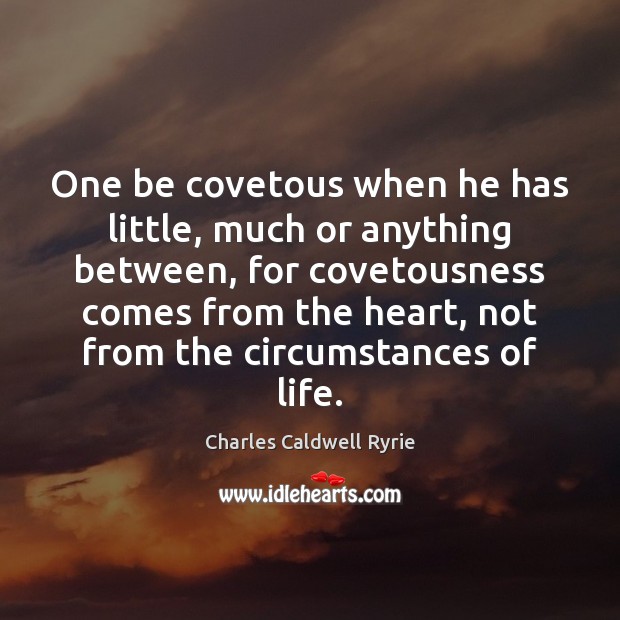 One be covetous when he has little, much or anything between, for Charles Caldwell Ryrie Picture Quote