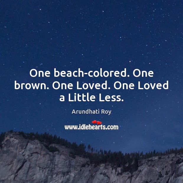 One beach-colored. One brown. One Loved. One Loved a Little Less. Arundhati Roy Picture Quote