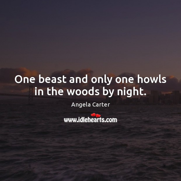One beast and only one howls in the woods by night. Angela Carter Picture Quote