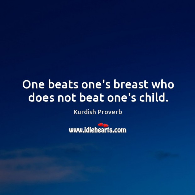 One beats one’s breast who does not beat one’s child. Kurdish Proverbs Image