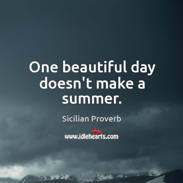 One beautiful day doesn’t make a summer. Sicilian Proverbs Image