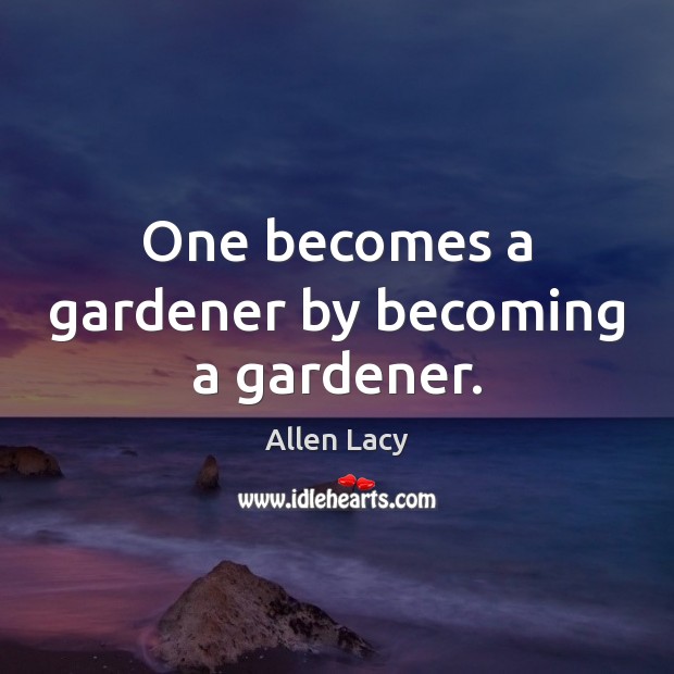One becomes a gardener by becoming a gardener. Allen Lacy Picture Quote