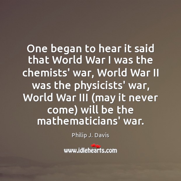 One began to hear it said that World War I was the Philip J. Davis Picture Quote