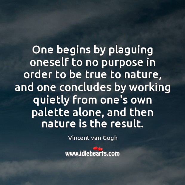 One begins by plaguing oneself to no purpose in order to be Vincent van Gogh Picture Quote