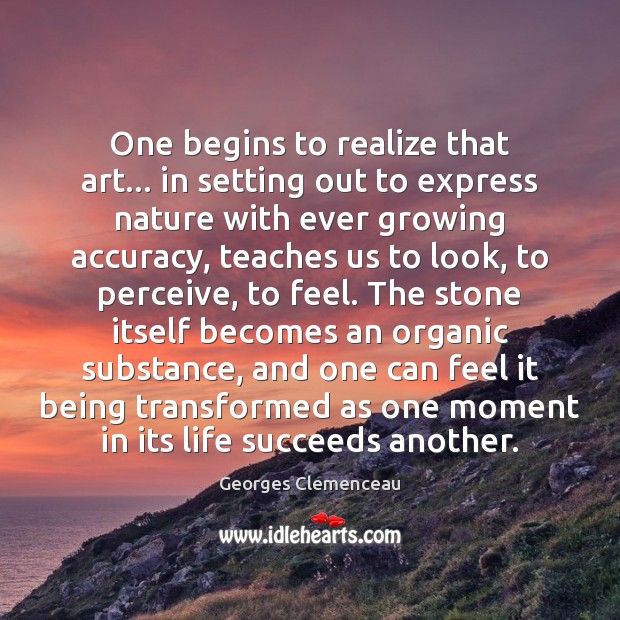 One begins to realize that art… in setting out to express nature Georges Clemenceau Picture Quote
