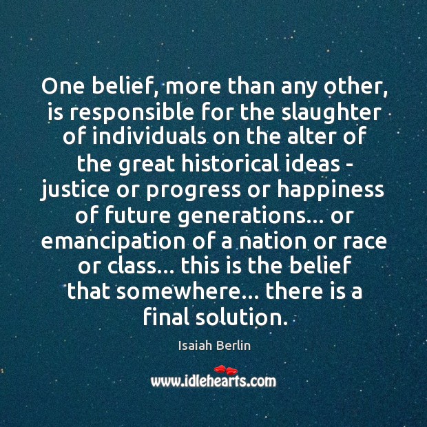 One belief, more than any other, is responsible for the slaughter of Isaiah Berlin Picture Quote