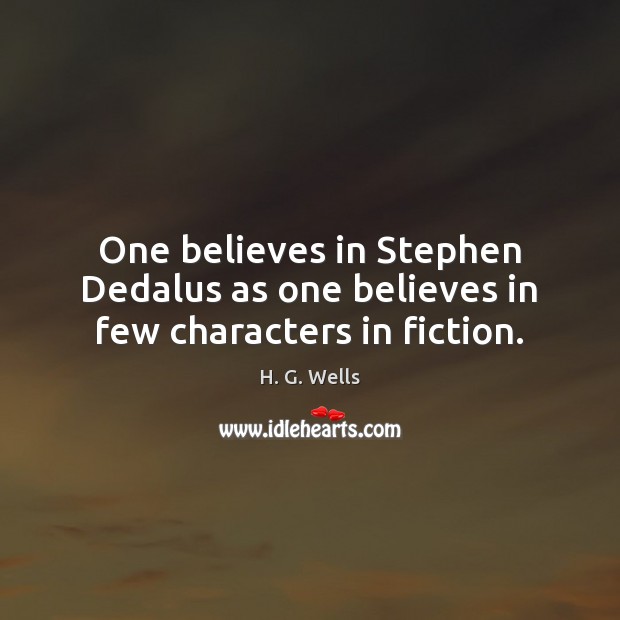 One believes in Stephen Dedalus as one believes in few characters in fiction. H. G. Wells Picture Quote