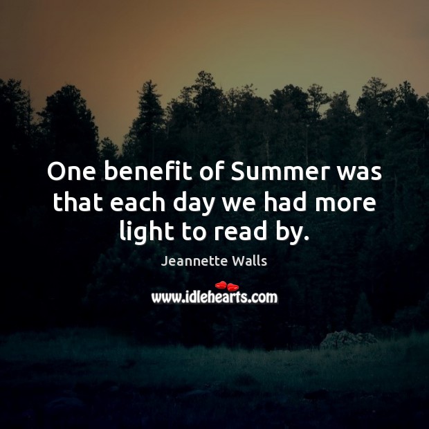One benefit of Summer was that each day we had more light to read by. Jeannette Walls Picture Quote