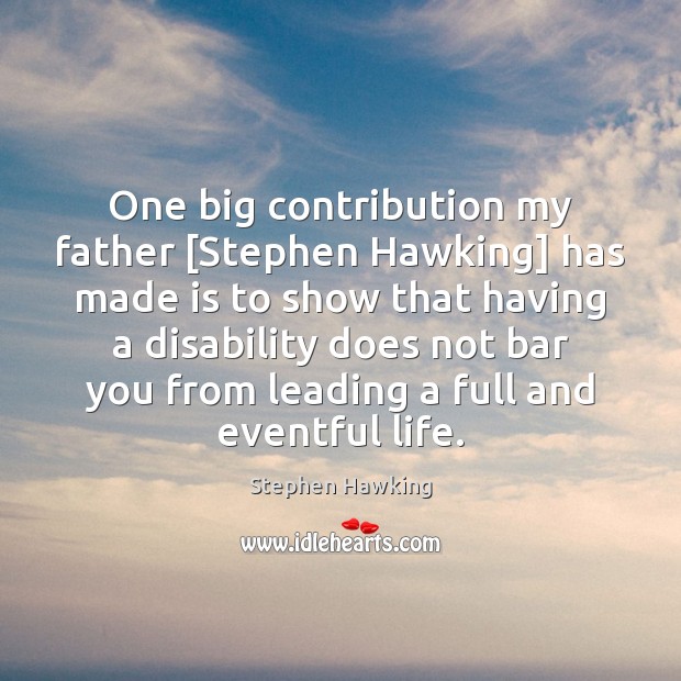 One big contribution my father [Stephen Hawking] has made is to show Stephen Hawking Picture Quote