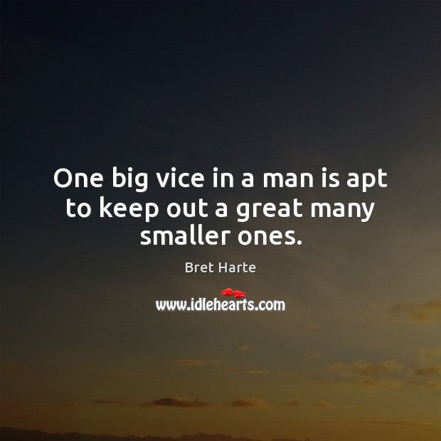 One big vice in a man is apt to keep out a great many smaller ones. Bret Harte Picture Quote