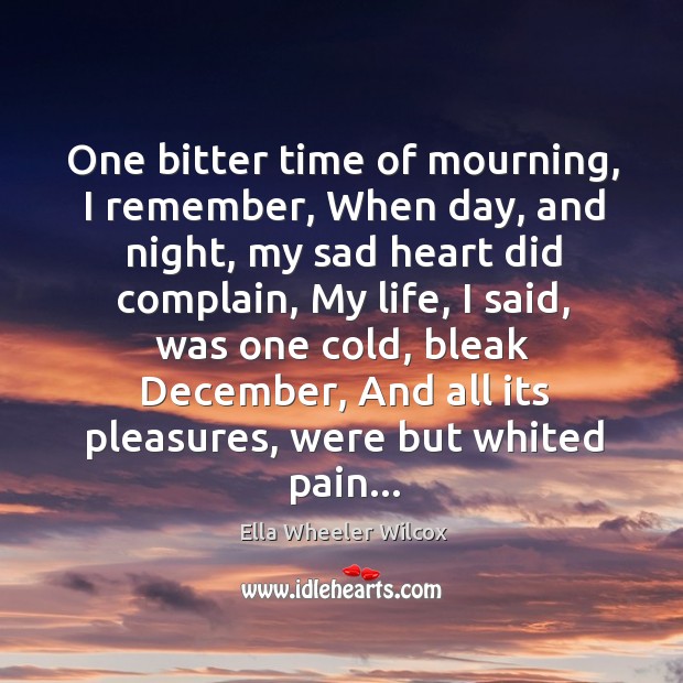 One bitter time of mourning, I remember, When day, and night, my Ella Wheeler Wilcox Picture Quote