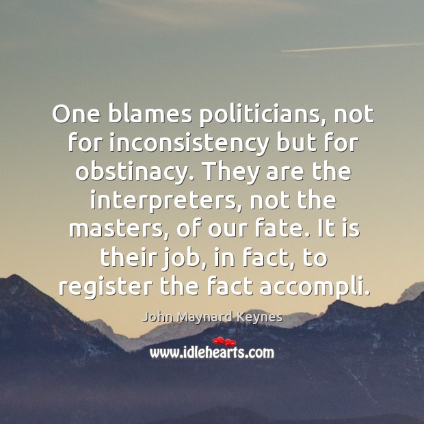 One blames politicians, not for inconsistency but for obstinacy. They are the John Maynard Keynes Picture Quote