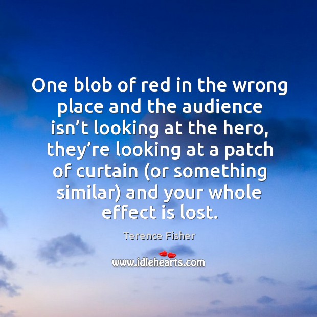 One blob of red in the wrong place and the audience isn’t looking at the hero Terence Fisher Picture Quote