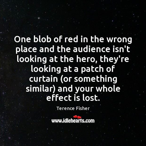 One blob of red in the wrong place and the audience isn’t Terence Fisher Picture Quote