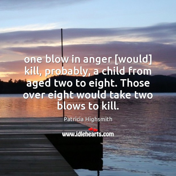 One blow in anger [would] kill, probably, a child from aged two Patricia Highsmith Picture Quote