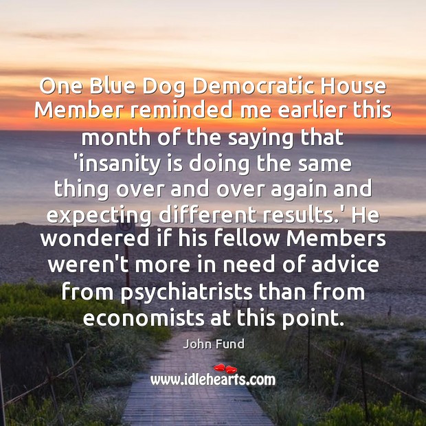One Blue Dog Democratic House Member reminded me earlier this month of 