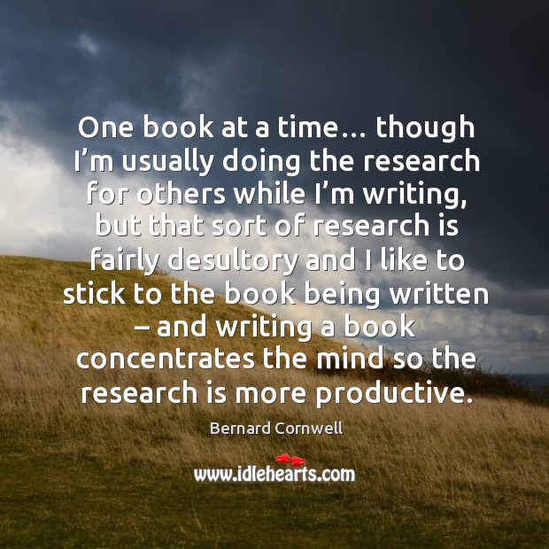 One book at a time… though I’m usually doing the research for others while I’m writing Bernard Cornwell Picture Quote