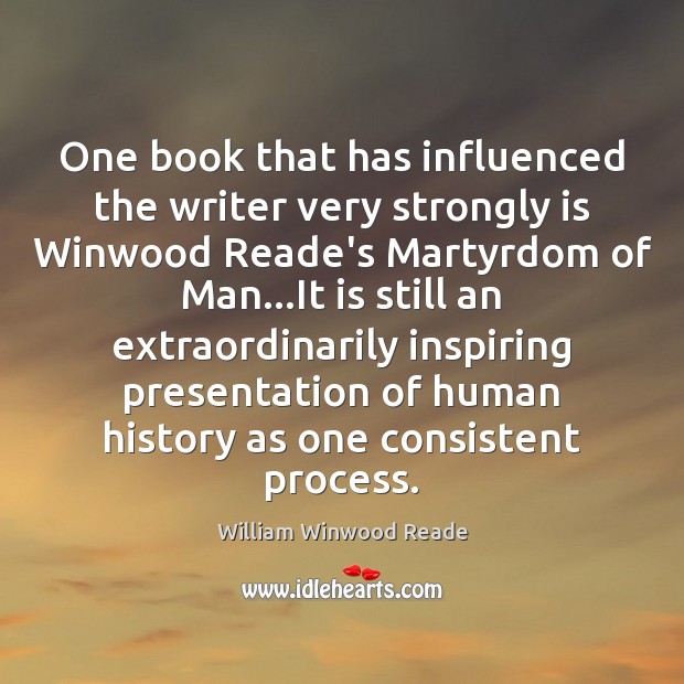 One book that has influenced the writer very strongly is Winwood Reade’s William Winwood Reade Picture Quote
