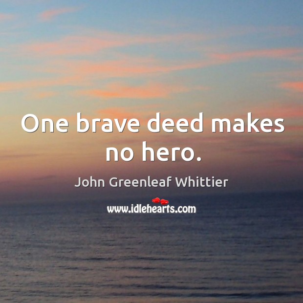 One brave deed makes no hero. John Greenleaf Whittier Picture Quote