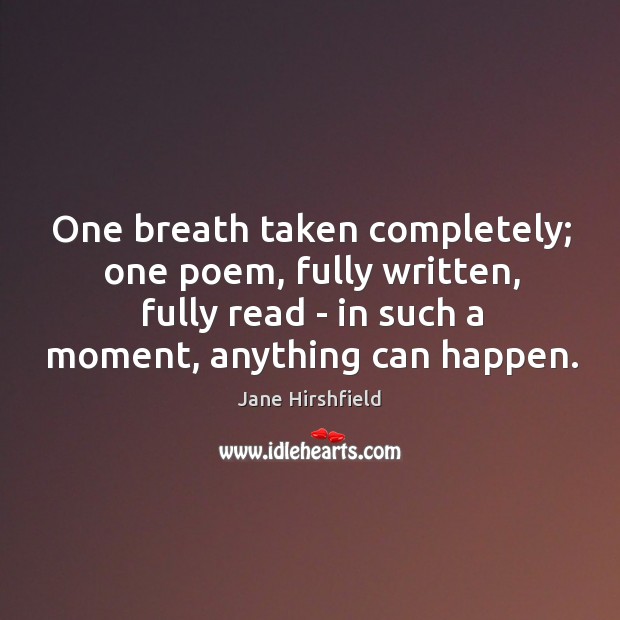One breath taken completely; one poem, fully written, fully read – in Image
