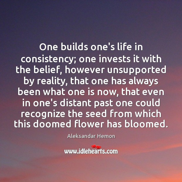 One builds one’s life in consistency; one invests it with the belief, Aleksandar Hemon Picture Quote