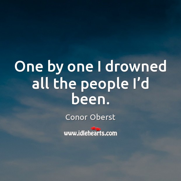 One by one I drowned all the people I’d been. Conor Oberst Picture Quote