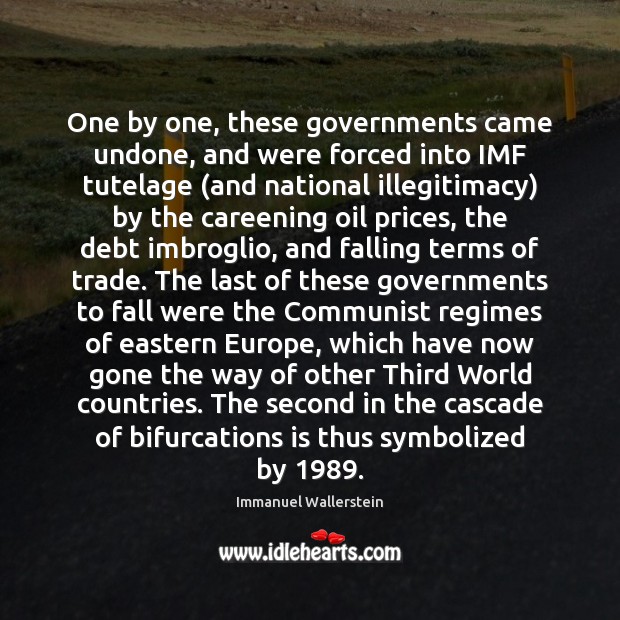One by one, these governments came undone, and were forced into IMF Immanuel Wallerstein Picture Quote